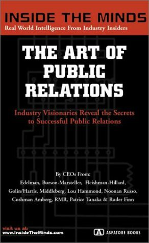 The Art of Public Relations: Ceos from Edelman, Burson-Marsteller, Fleishman-Hilliard & More on the Secrets to Getting Noticed, Making a Name for Your Company, and Building a Brand Through Public Relations (Inside the Minds) by Inside the Minds
