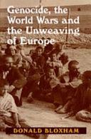 Genocide, the World Wars and the Unweaving of Europe by Donald Bloxham