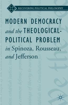 Modern Democracy and the Theological-Political Problem in Spinoza, Rousseau, and Jefferson by L. Ward, Bruce King