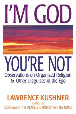 I'm God; You're Not: Observations on Organized Religion & Other Disguises of the Ego by Lawrence Kushner