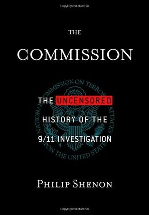 The Commission: The Uncensored History of the 9/11 Investigation by Philip Shenon