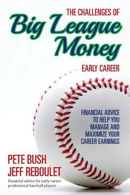 The Challenges of Big League Money - Early Career: Financial Advice to Help You Manage and Maximize Your Career Earnings by Jeff Reboulet, Pete Bush