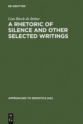 A Rhetoric of Silence and Other Selected Writings by Lisa Block De Behar