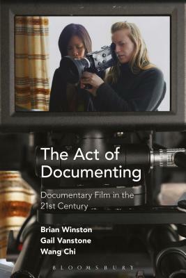The Act of Documenting: Documentary Film in the 21st Century by Brian Winston, Wang Chi, Gail Vanstone