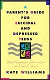 A Parent's Guide for Suicidal and Depressed Teens: Help for Recognizing if a Child is in Crisis and What to Do About It by Kate Williams