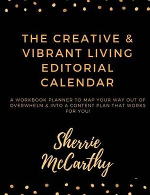 Creative & Vibrant Living Editorial Calendar: Map Your Way Out of Overwhelm & Into a Content Plan That Works for You! by Sherrie McCarthy