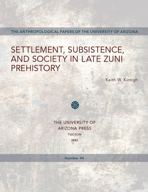 Settlement, Subsistence, and Society in Late Zuni Prehistory, Volume 44 by Keith W. Kintigh