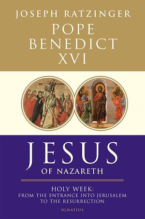Jesus of Nazareth: Holy Week: From the Entrance Into Jerusalem to the Resurrection by Pope Benedict XVI