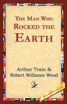 The Man Who Rocked the Earth by Arthur Cheney Train