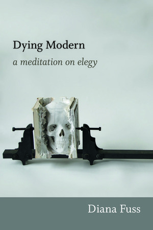 Dying Modern: A Meditation on Elegy by Diana Fuss