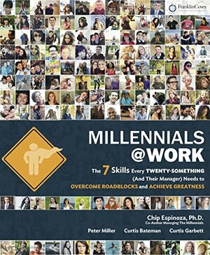 Millennials@Work: The 7 Skills Every Twenty-Something (And Their Manager) Needs to Overcome Roadblocks and Achieve Greatness by Peter Miller, Chip Espinoza, Curtis Bateman, Curtis Garbett