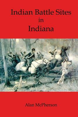 Indian Battle Sites in Indiana by Alan McPherson