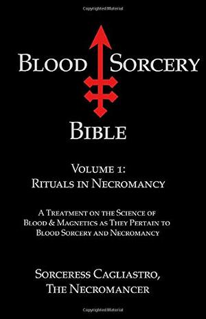 Blood Sorcery Bible Volume 1: Rituals in Necromancy by Sorceress Cagliastro