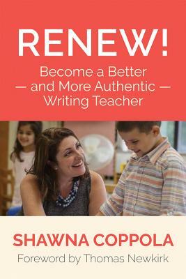 Renew!: Become a Better and More Authentic Writing Teacher by Shawna Coppola