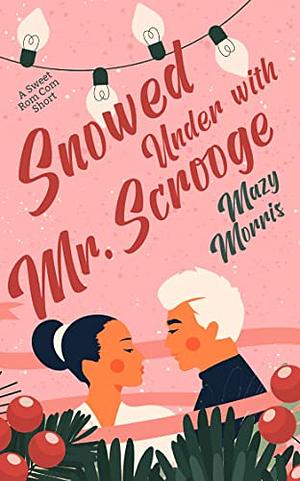 Snowed Under with Mr. Scrooge: A Sweet Rom Com Short by Mazy Morris