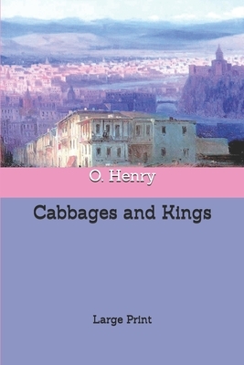 Cabbages and Kings: Large Print by O. Henry