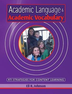 Academic Language & Academic Vocabulary: A k-12 guide to content learning and RTI by Eli R. Johnson