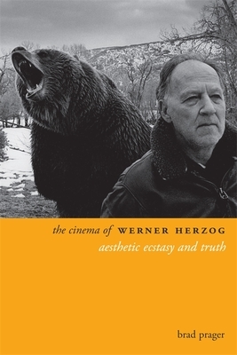 The Cinema of Werner Herzog: Aesthetic Ecstasy and Truth by Brad Prager