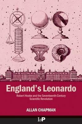 England's Leonardo: Robert Hooke and the Seventeenth-Century Scientific Revolution by Allan Chapman