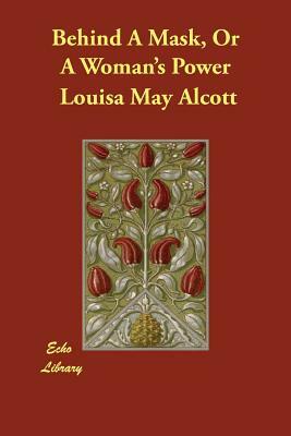 Behind A Mask, Or A Woman's Power by Louisa May Alcott