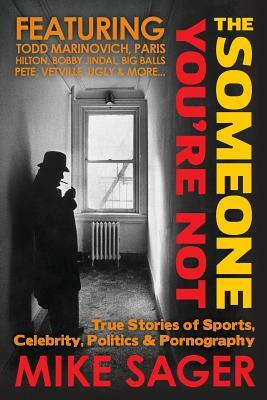 The Someone You're Not--University Edition: True Stories of Sports, Celebrity, Politics & Pornography by Mike Sager