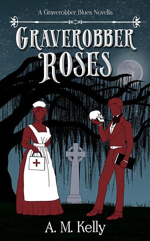 Graverobber Roses by A.M. Kelly