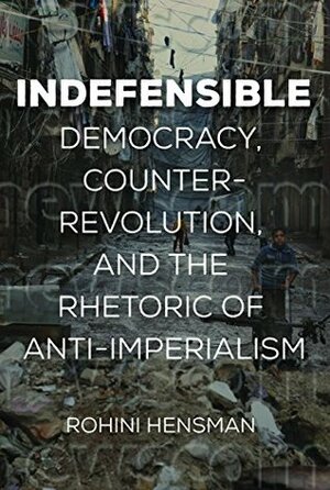 Indefensible: Democracy, Counterrevolution, and the Rhetoric of Anti-Imperialism by Rohini Hensman