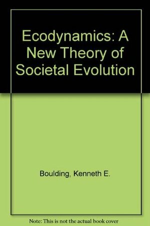 Ecodynamics: A New Theory of Societal Evolution by Kenneth E. Boulding
