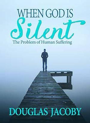 When God Is Silent: The Problem of Human Suffering by Douglas Jacoby