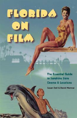 Florida on Film: The Essential Guide to Sunshine State Cinema & Locations by David Morrow, Susan Doll