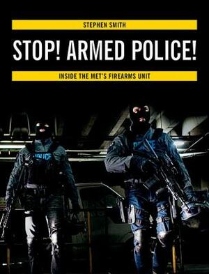Stop! Armed Police!: Inside the Met's Firearms Unit by Stephen Smith