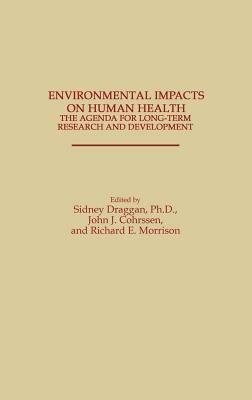 Environmental Impacts on Human Health: The Agenda for Long-Term Research and Development by Sidney Draggan, Richard Morrison, John J. Cohrssen