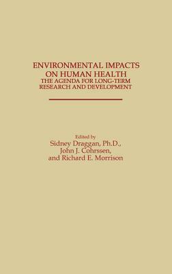 Environmental Impacts on Human Health: The Agenda for Long-Term Research and Development by Richard Morrison, John J. Cohrssen, Sidney Draggan