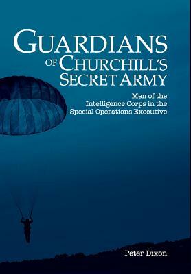 Guardians of Churchill's Secret Army: Men of the Intelligence Corps in the Special Operations Executive by Peter Dixon