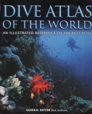 Dive Atlas Of The World: An Illustrated Reference To The Best Sites by Jack Jackson