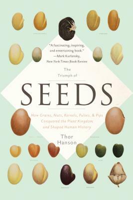 The Triumph of Seeds: How Grains, Nuts, Kernels, Pulses, and Pips Conquered the Plant Kingdom and Shaped Human History by Thor Hanson