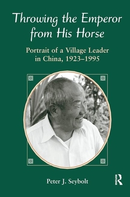 Throwing the Emperor from His Horse: Portrait of a Village Leader in China, 1923-1995 by Peter J. Seybolt