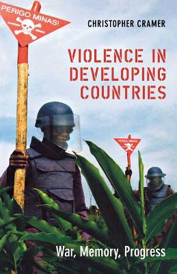 Violence in Developing Countries: War, Memory, Progress by Christopher Cramer