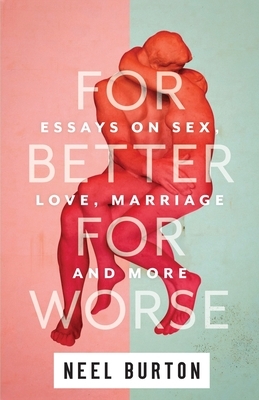 For Better For Worse: Essays on Sex, Love, Marriage, and More by Neel Burton