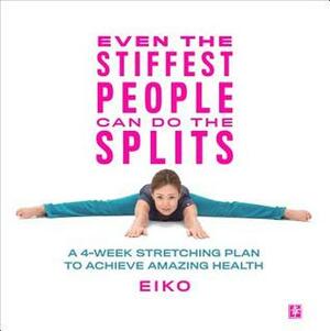 Even the Stiffest People Can Do the Splits: Get the limber body you've always wanted, prevent injury and improve circulation in just four weeks by Eiko