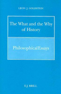 The What and the Why of History: Philosophical Essays by Goldstein