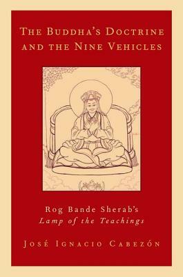 The Buddha's Doctrine and the Nine Vehicles: Rog Bande Sherab's Lamp of the Teachings by Jose Ignacio Cabezon