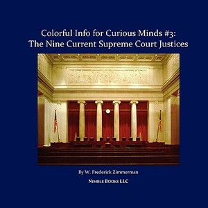 The Nine Current Supreme Court Justices: Colorful Info for Curious Minds #3 by W. Frederick Zimmerman