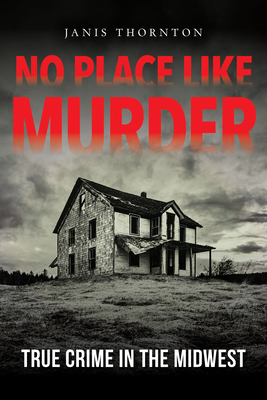 No Place Like Murder: True Crime in the Midwest by Janis Thornton