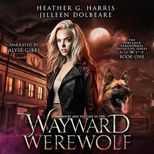 The Vampire and the Case of the Wayward Werewolf by Heather G. Harris, Jilleen Dolbeare