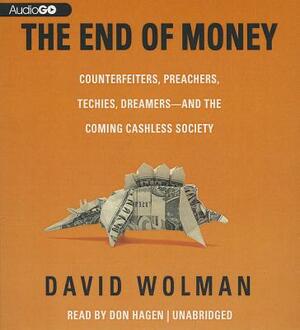 The End of Money: Counterfeiters, Preachers, Techies, Dreamers - And the Coming Cashless Society by David Wolman