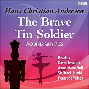 The Brave Tin SoldierOther Fairy Tales by Anne-Marie Duff, Derek Jacobi, Penelope Wilton, Hans Christian Andersen, David Tennant