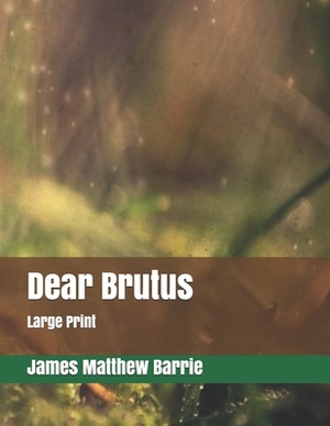 Dear Brutus: Large Print by J.M. Barrie
