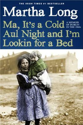 Ma, It's a Cold Aul Night an I'm Lookin for a Bed: A Memoir of Dublin in the 1960s by Martha Long