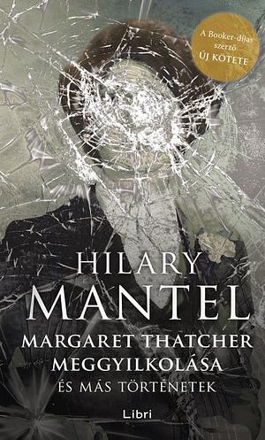 Margaret Thatcher meggyilkolása és más történetek by Hilary Mantel